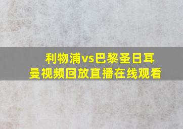 利物浦vs巴黎圣日耳曼视频回放直播在线观看