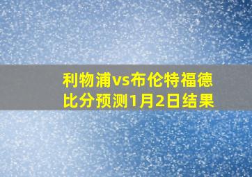 利物浦vs布伦特福德比分预测1月2日结果