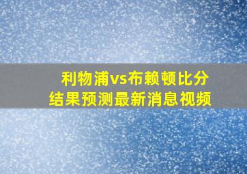 利物浦vs布赖顿比分结果预测最新消息视频