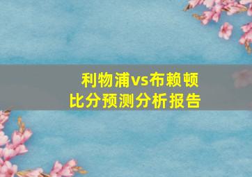 利物浦vs布赖顿比分预测分析报告