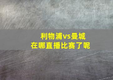 利物浦vs曼城在哪直播比赛了呢