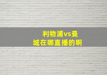 利物浦vs曼城在哪直播的啊