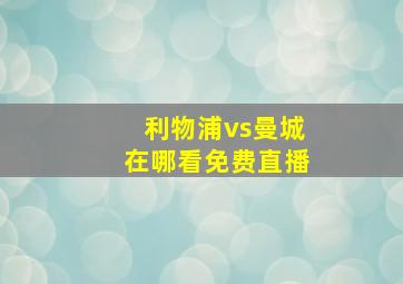 利物浦vs曼城在哪看免费直播