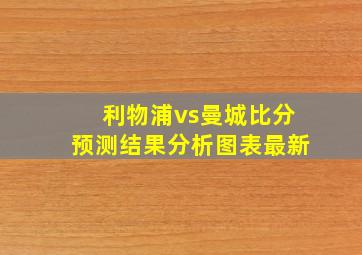 利物浦vs曼城比分预测结果分析图表最新