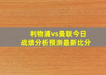 利物浦vs曼联今日战绩分析预测最新比分