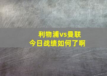 利物浦vs曼联今日战绩如何了啊