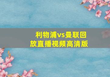 利物浦vs曼联回放直播视频高清版