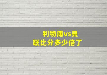 利物浦vs曼联比分多少倍了