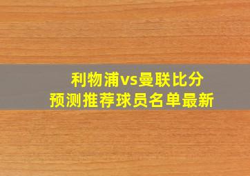 利物浦vs曼联比分预测推荐球员名单最新