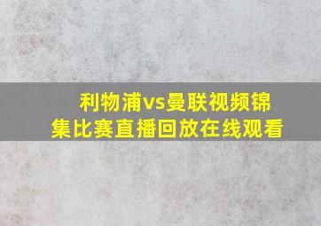 利物浦vs曼联视频锦集比赛直播回放在线观看