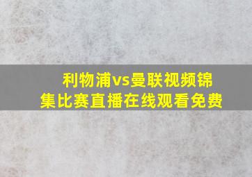 利物浦vs曼联视频锦集比赛直播在线观看免费