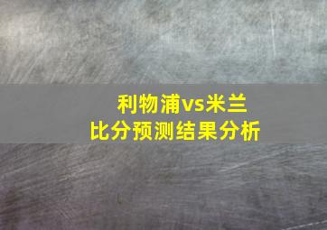 利物浦vs米兰比分预测结果分析