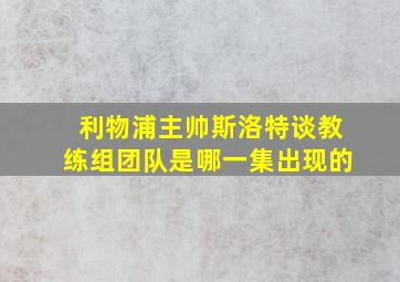 利物浦主帅斯洛特谈教练组团队是哪一集出现的