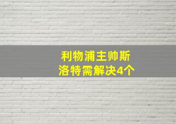 利物浦主帅斯洛特需解决4个