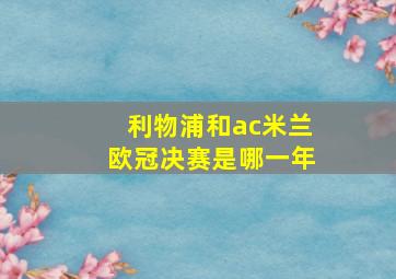 利物浦和ac米兰欧冠决赛是哪一年