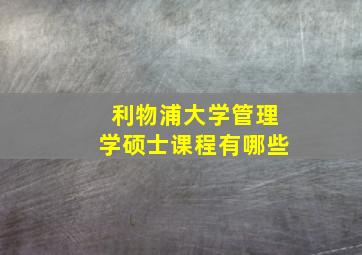 利物浦大学管理学硕士课程有哪些