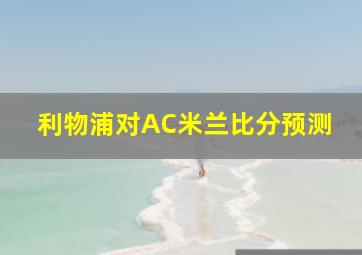 利物浦对AC米兰比分预测