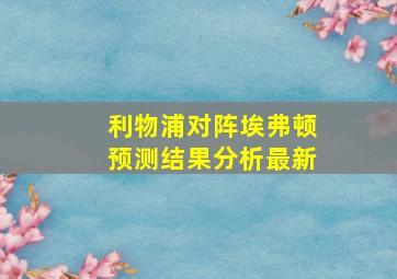 利物浦对阵埃弗顿预测结果分析最新