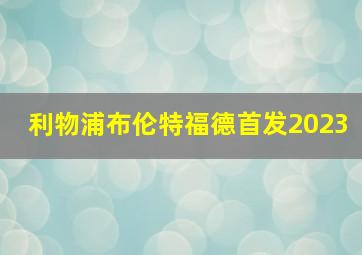 利物浦布伦特福德首发2023