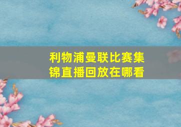 利物浦曼联比赛集锦直播回放在哪看