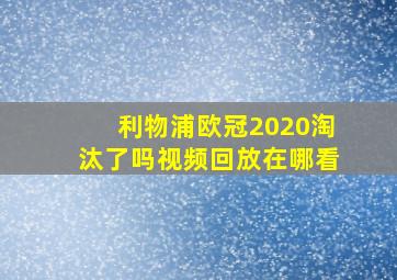 利物浦欧冠2020淘汰了吗视频回放在哪看