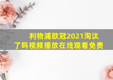 利物浦欧冠2021淘汰了吗视频播放在线观看免费