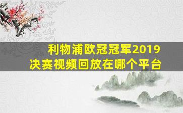 利物浦欧冠冠军2019决赛视频回放在哪个平台