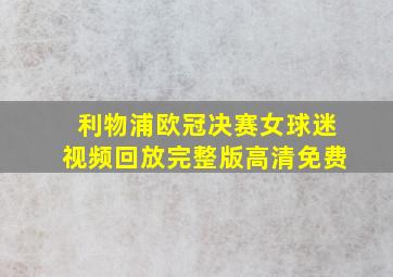 利物浦欧冠决赛女球迷视频回放完整版高清免费