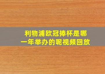 利物浦欧冠捧杯是哪一年举办的呢视频回放