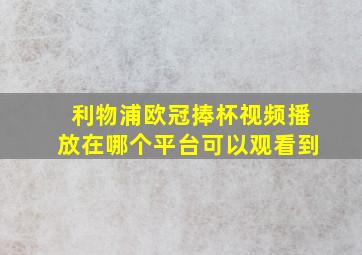 利物浦欧冠捧杯视频播放在哪个平台可以观看到