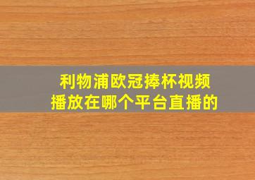 利物浦欧冠捧杯视频播放在哪个平台直播的