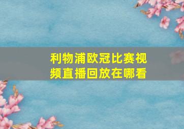 利物浦欧冠比赛视频直播回放在哪看