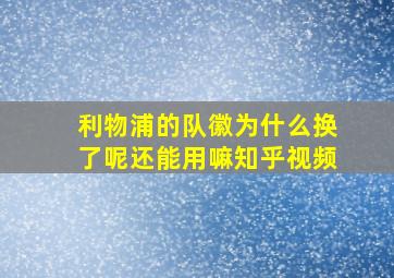 利物浦的队徽为什么换了呢还能用嘛知乎视频