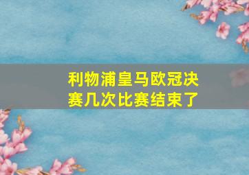 利物浦皇马欧冠决赛几次比赛结束了