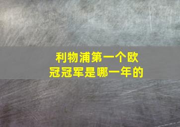 利物浦第一个欧冠冠军是哪一年的