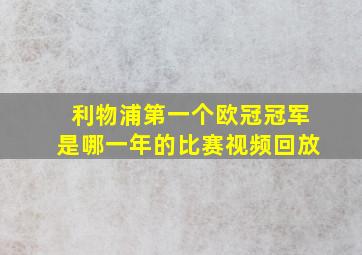 利物浦第一个欧冠冠军是哪一年的比赛视频回放