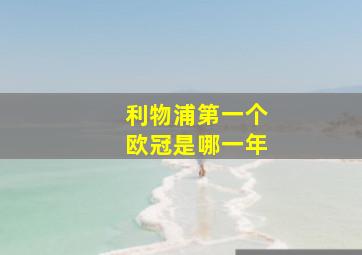 利物浦第一个欧冠是哪一年