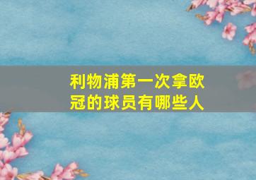 利物浦第一次拿欧冠的球员有哪些人