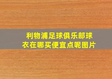 利物浦足球俱乐部球衣在哪买便宜点呢图片