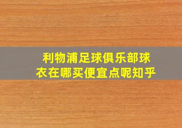 利物浦足球俱乐部球衣在哪买便宜点呢知乎