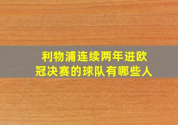 利物浦连续两年进欧冠决赛的球队有哪些人