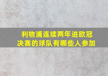 利物浦连续两年进欧冠决赛的球队有哪些人参加