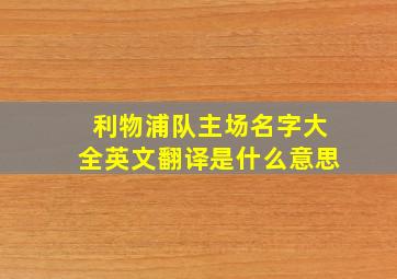 利物浦队主场名字大全英文翻译是什么意思