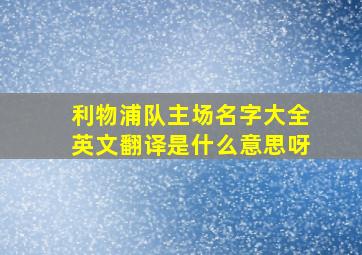 利物浦队主场名字大全英文翻译是什么意思呀