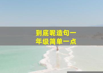 到底呢造句一年级简单一点