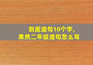 到底造句10个字,果然二年级造句怎么写