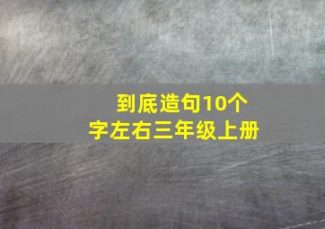 到底造句10个字左右三年级上册