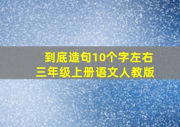 到底造句10个字左右三年级上册语文人教版