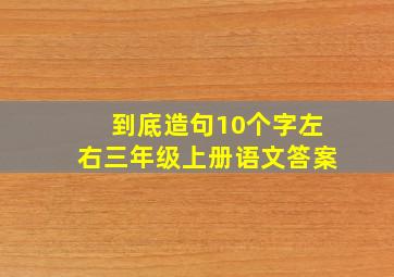 到底造句10个字左右三年级上册语文答案