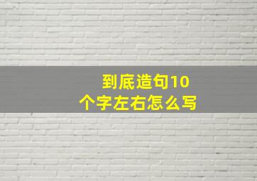 到底造句10个字左右怎么写